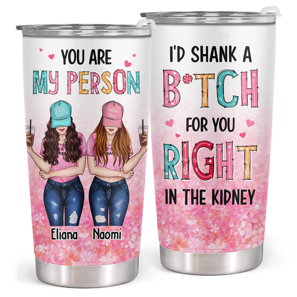 You Are My Person - I'd Shank A Bitch For You - Custom Tumbler - Funny Gift For Best Friend, Bestie, BFF