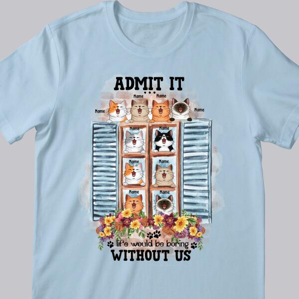 Admit It... Life Would Be Boring Without Us - Cats Around Window - Personalized Cat T-shirt