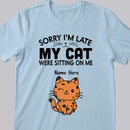 Sorry I'm Late My Cats Was Sitting On Me - Personalized Cat T-shirt
