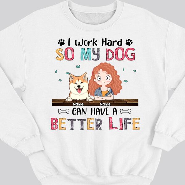 I Work Hard So My Dog Can Have A Better Life, Girl And Dog, Personalized Dog Breeds Sweatshirt, Sweatshirt For Dog Moms