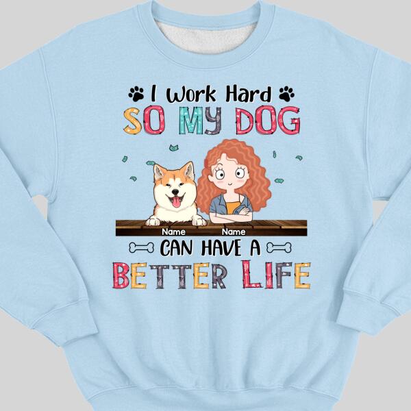 I Work Hard So My Dog Can Have A Better Life, Girl And Dog, Personalized Dog Breeds Sweatshirt, Sweatshirt For Dog Moms