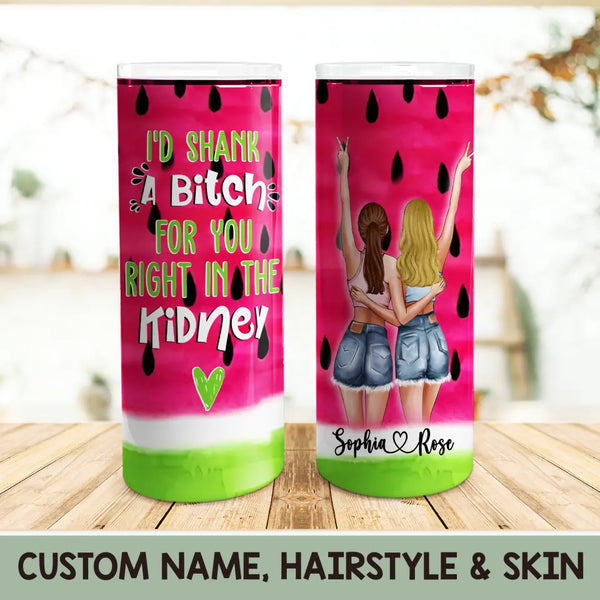 Best Friend Tumbler, Best Friend Gift, Friendship Gift, BFF Gift, I’d Shank A Bitch For You Right In The Kidney, Watermelon Skinny Tumbler