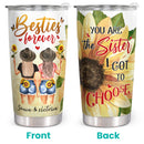 Besties Forever - You Are The Sister I Got To Choose - Personalized Custom Tumbler - Birthday Gift For Sister, Best Friend